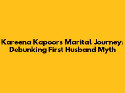 Kareena Kapoor's Marital Journey: Debunking 'First Husband' Myth
