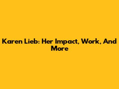 Karen Lieb: Her Impact, Work, And More