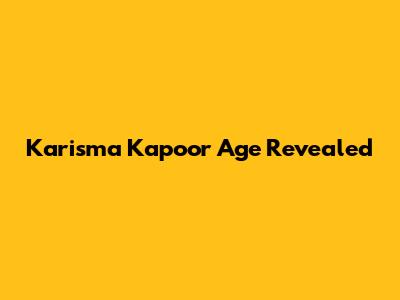 Karisma Kapoor Age Revealed