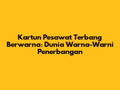 Kartun Pesawat Terbang Berwarna: Dunia Warna-Warni Penerbangan