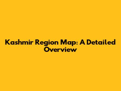 Kashmir Region Map: A Detailed Overview