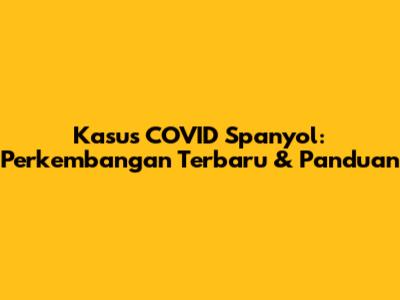 Kasus COVID Spanyol: Perkembangan Terbaru & Panduan