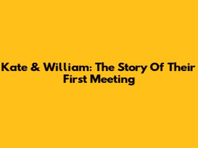 Kate & William: The Story Of Their First Meeting