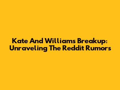 Kate And William's Breakup: Unraveling The Reddit Rumors