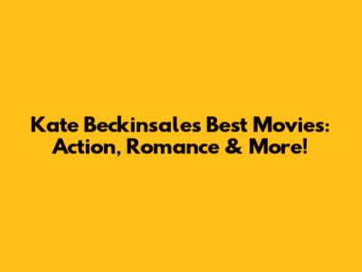 Kate Beckinsale's Best Movies: Action, Romance & More!