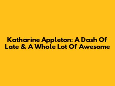 Katharine Appleton: A Dash Of Late & A Whole Lot Of Awesome