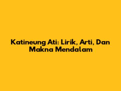 Katineung Ati: Lirik, Arti, Dan Makna Mendalam