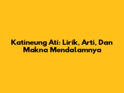 Katineung Ati: Lirik, Arti, Dan Makna Mendalamnya