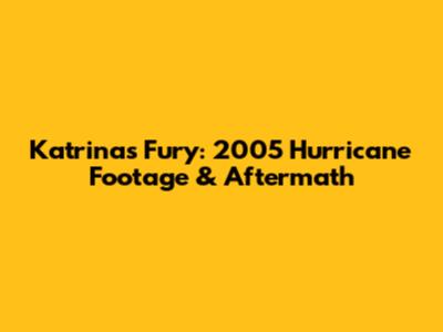 Katrina's Fury: 2005 Hurricane Footage & Aftermath