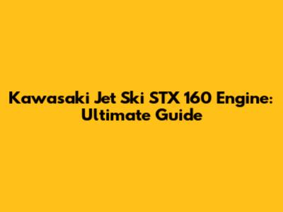 Kawasaki Jet Ski STX 160 Engine: Ultimate Guide