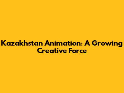 Kazakhstan Animation: A Growing Creative Force