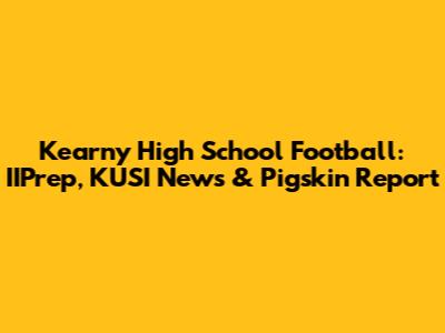 Kearny High School Football: IIPrep, KUSI News & Pigskin Report