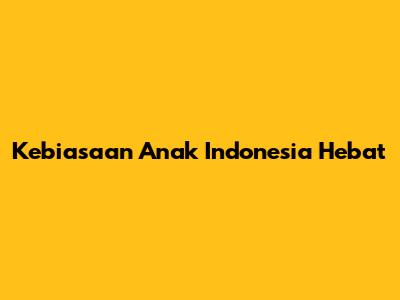 Kebiasaan Anak Indonesia Hebat
