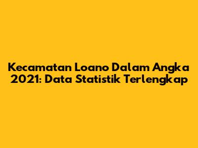 Kecamatan Loano Dalam Angka 2021: Data Statistik Terlengkap