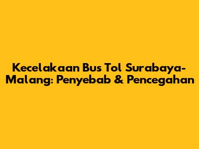 Kecelakaan Bus Tol Surabaya-Malang: Penyebab & Pencegahan