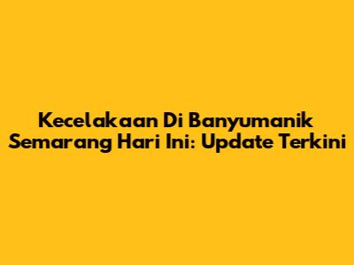 Kecelakaan Di Banyumanik Semarang Hari Ini: Update Terkini