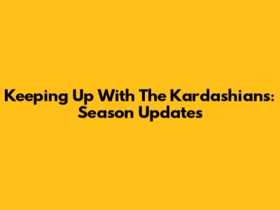 Keeping Up With The Kardashians: Season Updates