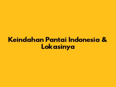Keindahan Pantai Indonesia & Lokasinya