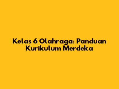Kelas 6 Olahraga: Panduan Kurikulum Merdeka