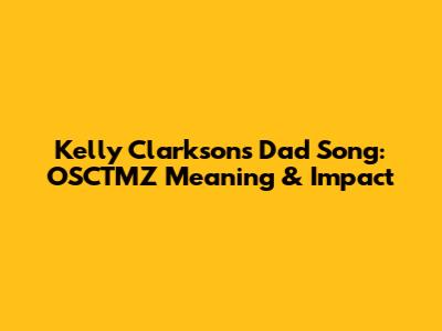Kelly Clarkson's Dad Song: OSCTMZ Meaning & Impact