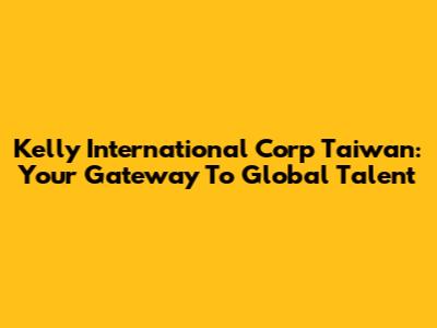 Kelly International Corp Taiwan: Your Gateway To Global Talent