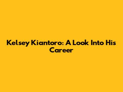Kelsey Kiantoro: A Look Into His Career