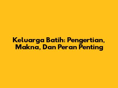 Keluarga Batih: Pengertian, Makna, Dan Peran Penting