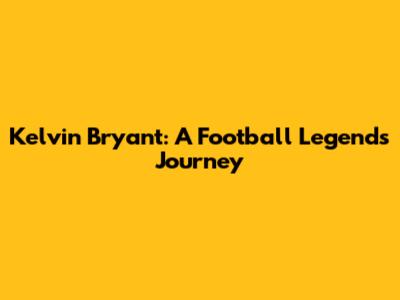 Kelvin Bryant: A Football Legend's Journey