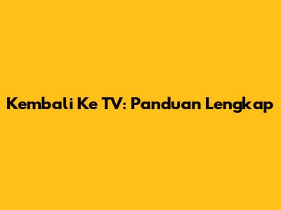 Kembali Ke TV: Panduan Lengkap