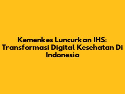 Kemenkes Luncurkan IHS: Transformasi Digital Kesehatan Di Indonesia