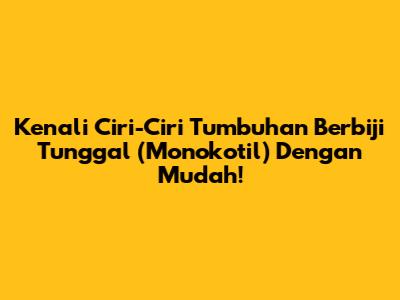 Kenali Ciri-Ciri Tumbuhan Berbiji Tunggal (Monokotil) Dengan Mudah!
