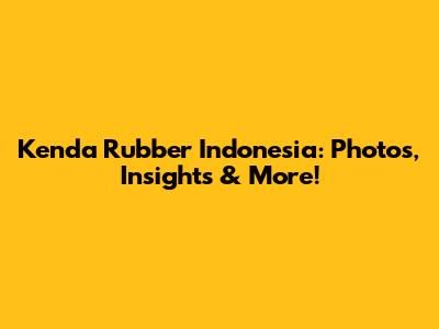 Kenda Rubber Indonesia: Photos, Insights & More!