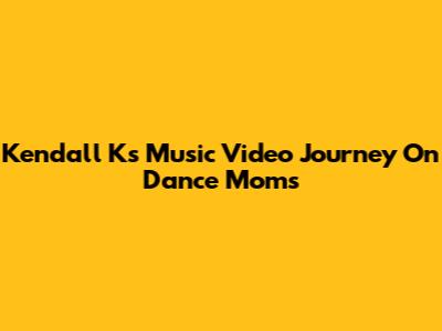 Kendall K's Music Video Journey On Dance Moms