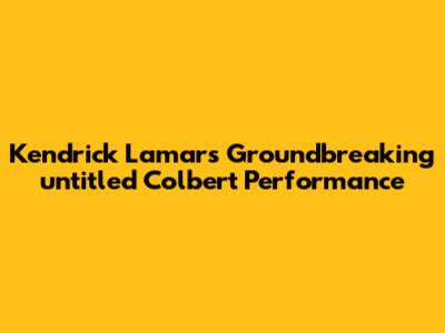 Kendrick Lamar's Groundbreaking 'untitled' Colbert Performance