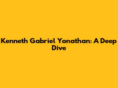 Kenneth Gabriel Yonathan: A Deep Dive