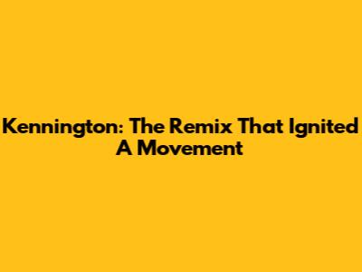 Kennington: The Remix That Ignited A Movement