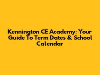 Kennington CE Academy: Your Guide To Term Dates & School Calendar