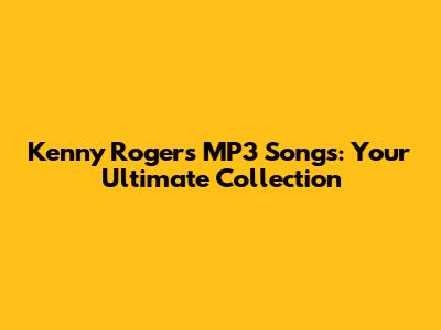 Kenny Rogers MP3 Songs: Your Ultimate Collection