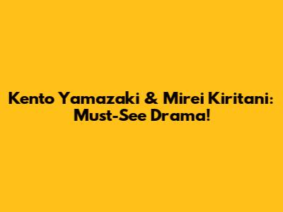 Kento Yamazaki & Mirei Kiritani: Must-See Drama!