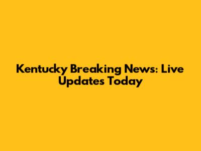Kentucky Breaking News: Live Updates Today