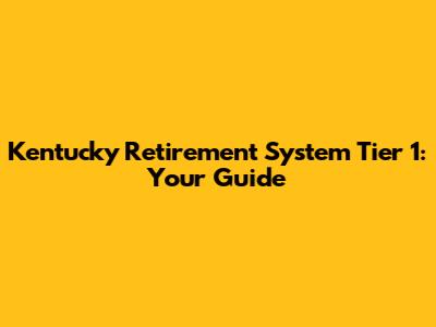 Kentucky Retirement System Tier 1: Your Guide