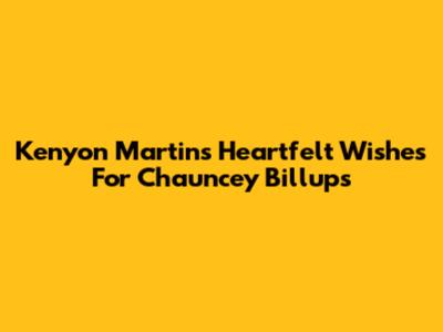 Kenyon Martin's Heartfelt Wishes For Chauncey Billups