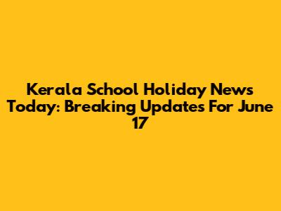 Kerala School Holiday News Today: Breaking Updates For June 17