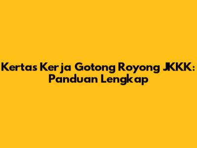 Kertas Kerja Gotong Royong JKKK: Panduan Lengkap