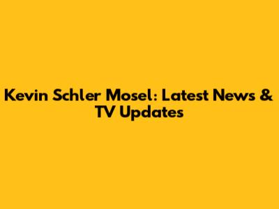Kevin Schler Mosel: Latest News & TV Updates
