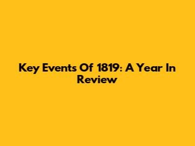 Key Events Of 1819: A Year In Review