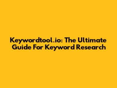 Keywordtool.io: The Ultimate Guide For Keyword Research