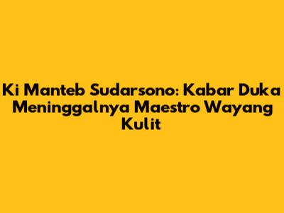 Ki Manteb Sudarsono: Kabar Duka Meninggalnya Maestro Wayang Kulit