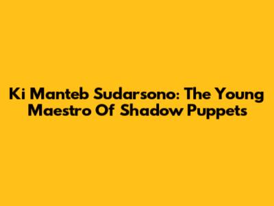 Ki Manteb Sudarsono: The Young Maestro Of Shadow Puppets