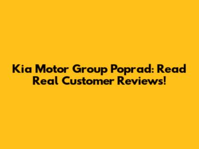 Kia Motor Group Poprad: Read Real Customer Reviews!